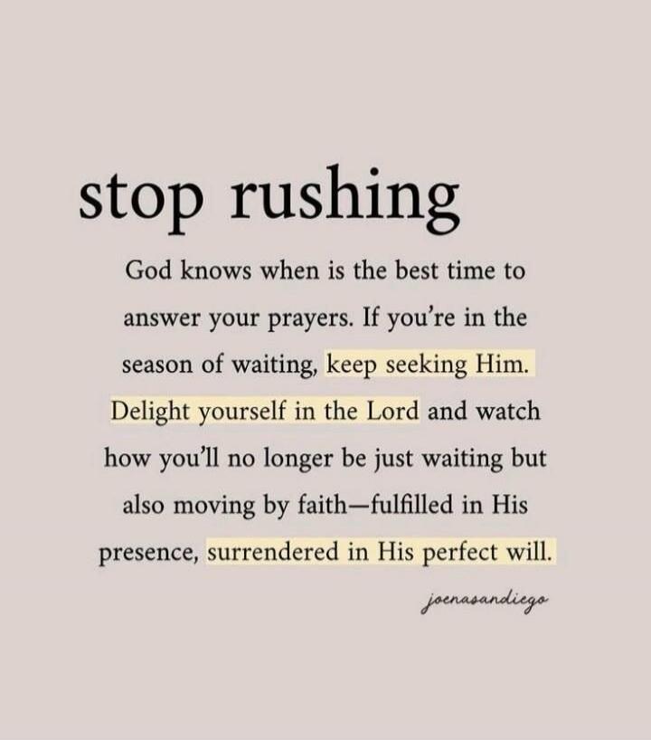 stop rushing
God knows when is the best time to answer your prayers. If you're in the season of waiting, keep seeking Him. Delight yourself in the Lord and watch how you'll no longer be just waiting but also moving by faith—fulfilled in His presence, surrendered in His perfect will.
joenasan diego