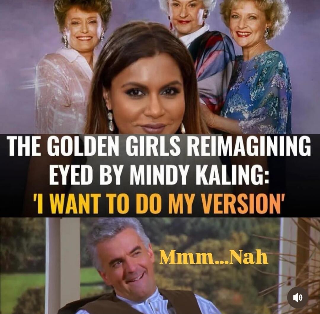 THE GOLDEN GIRLS REIMAGINING EYED BY MINDY KALING: 'I WANT TO DO MY VERSION' Mmm...Nah