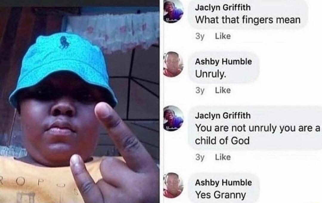 Jaclyn Griffith What that fingers mean 3y ke Ashby Humble Unruly 3y ke Jaclyn Griffith You are not unruly you are a child of God 3y ke Ashby Humble Yes Granny
