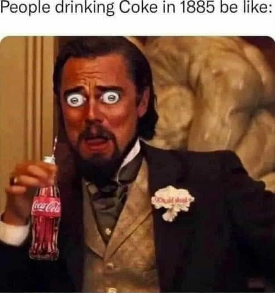 People drinking Coke in 1885 be like: