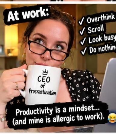 At work: Overthink Scroll Look busy Do nothing CEO of Procrastination Productivity is a mindset... (and mine is allergic to work).