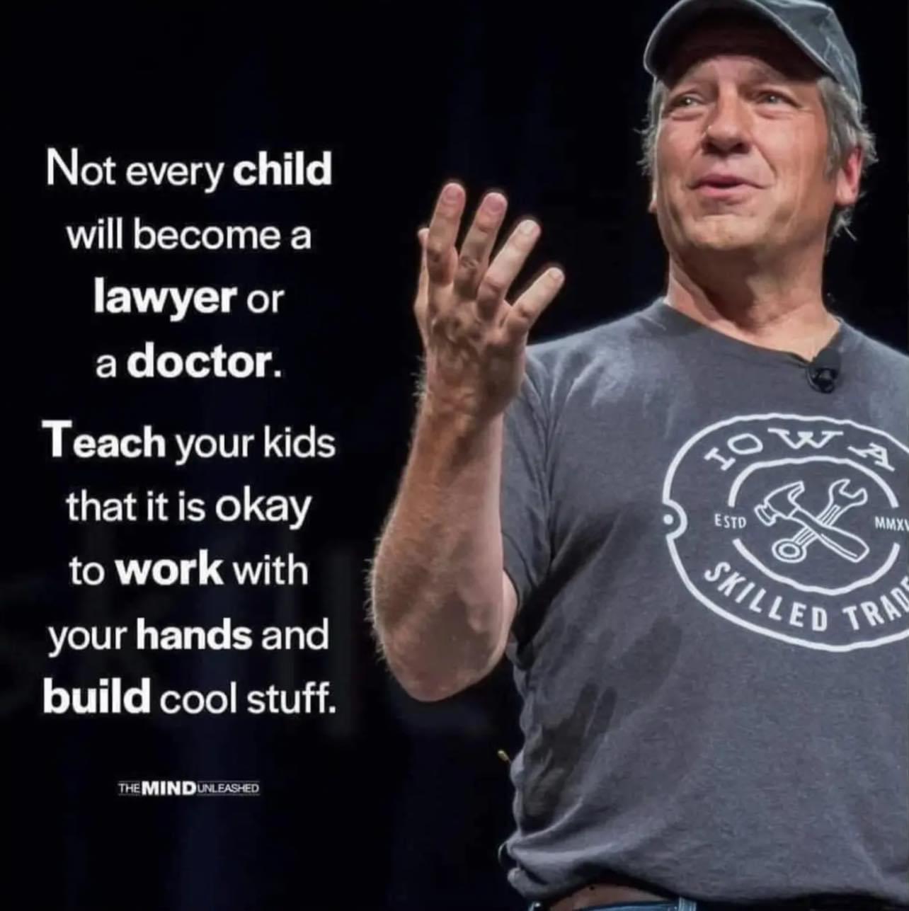 Not every child will become a lawyer or adoctor Teach your kids that it is okay to work with your hands and build cool stuff eMIND s