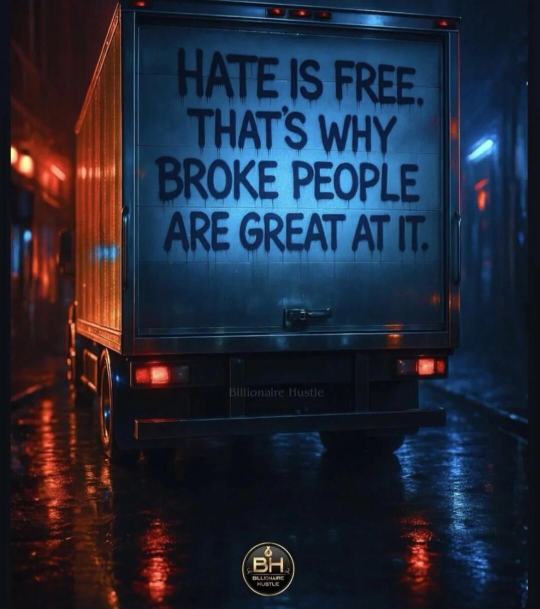 HATE IS FREE, THAT'S WHY BROKE PEOPLE ARE GREAT AT IT.