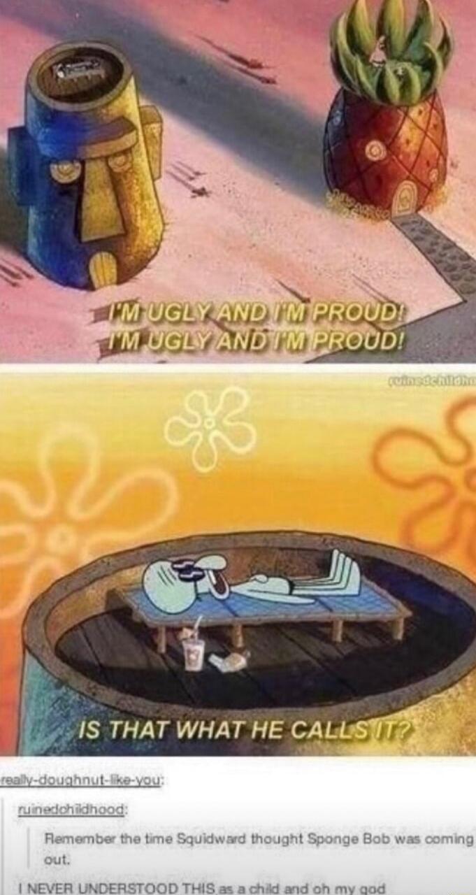 s LMUGE kll i y M OGIVANDYMIE Remember the time Squidward thought Sponge Bob was coming out NEVER UNDERSTOOD THIS as a chidd and oh my aod