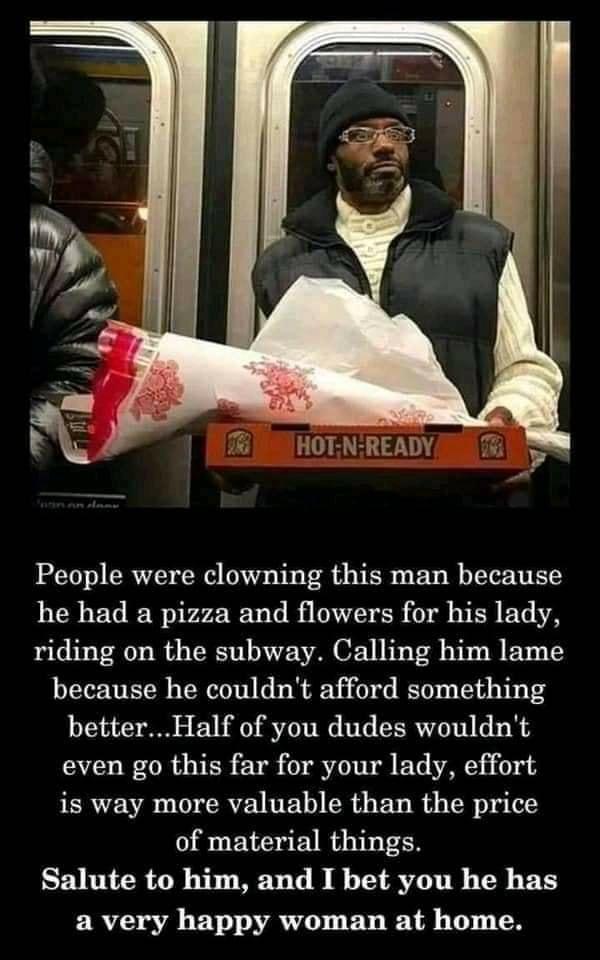 HOTNREADY People were clowning this man because he had a pizza and flowers for his lady riding on the subway Calling him lame because he couldnt afford something betterHalf of you dudes wouldnt even go this far for your lady effort is way more valuable than the price of material things Salute to him and I bet you he has a very happy woman at home