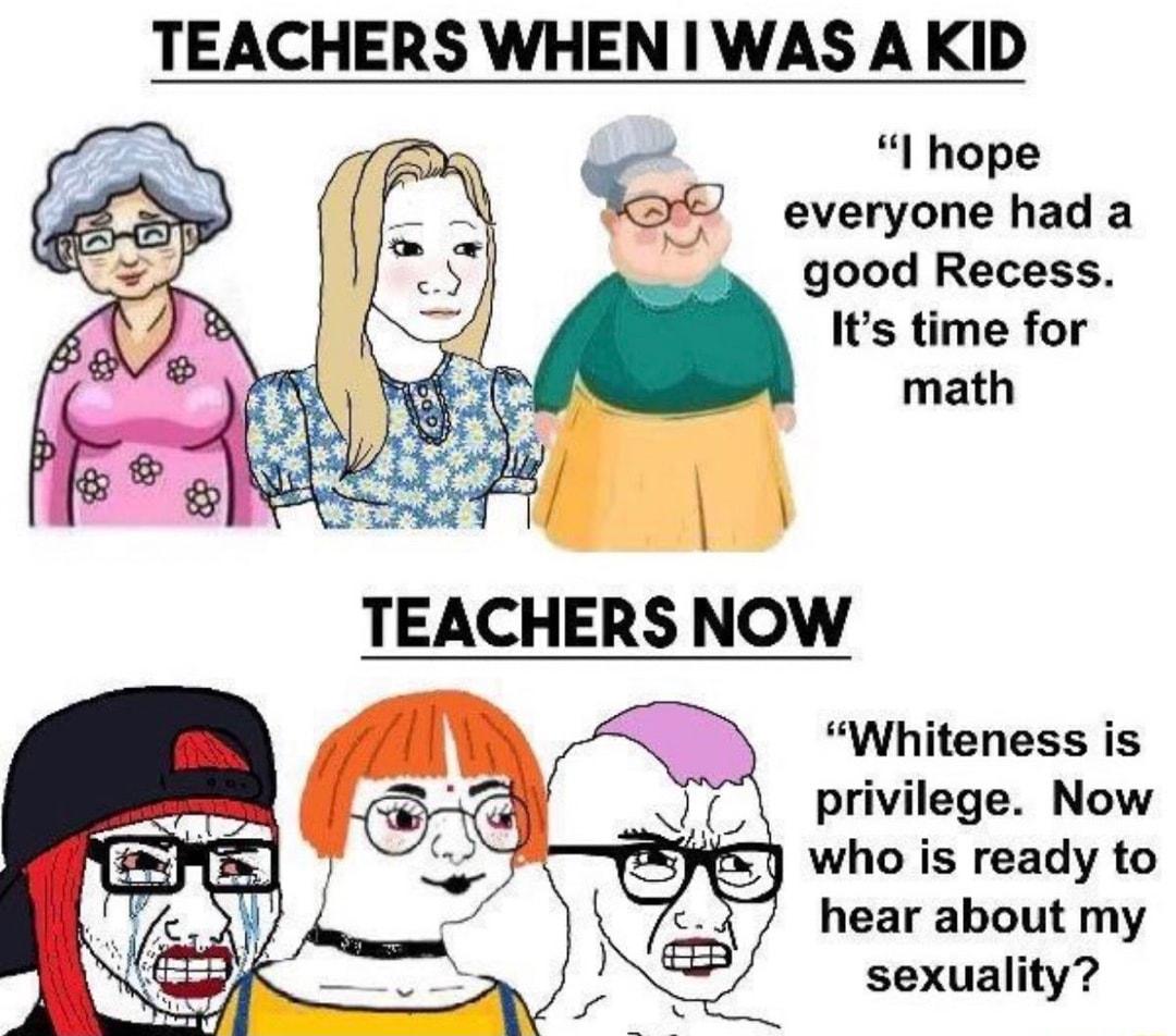 TEACHERS WHEN WAS A KID I hope everyone had a good Recess Its time for math Whiteness is privilege Now who is ready to hear about my sexuality