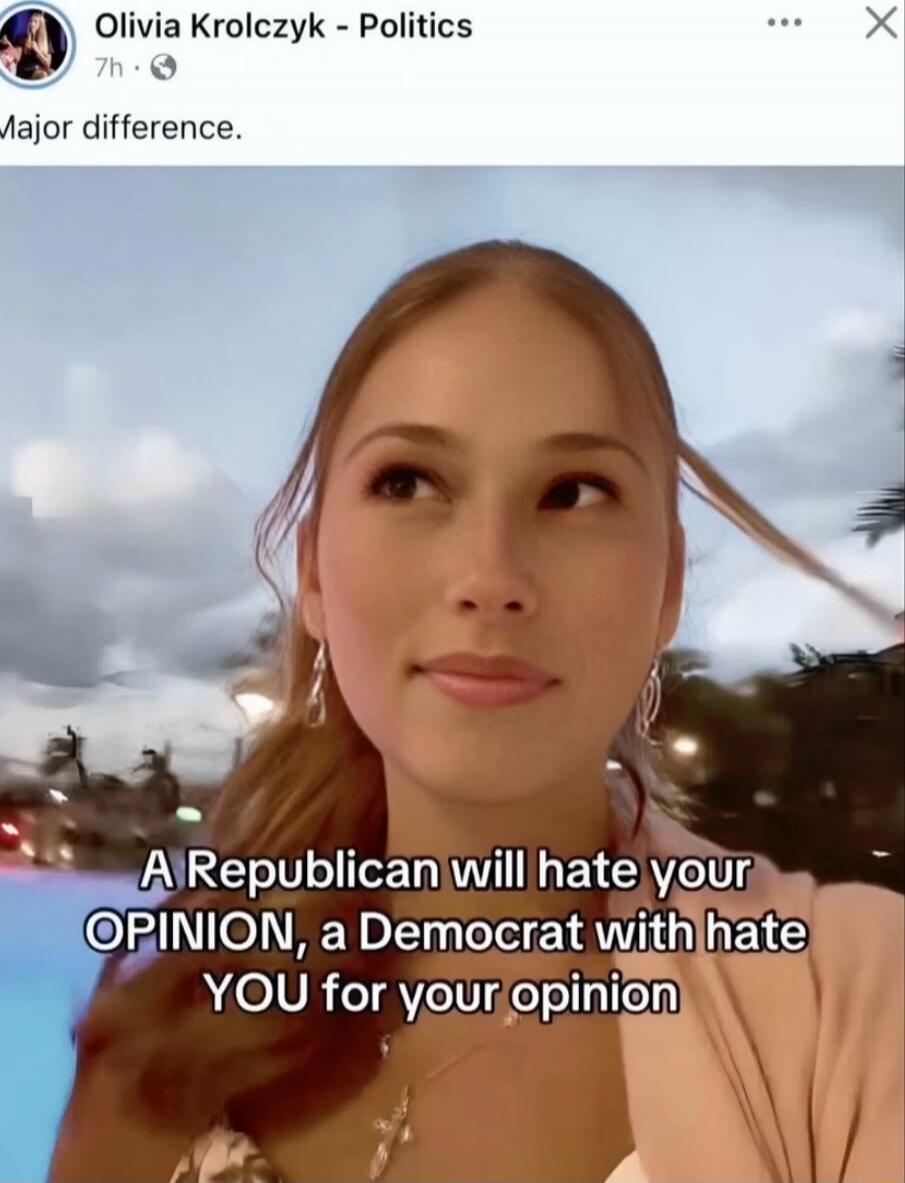 A Republican will hate your OPINION, a Democrat with hate YOU for your opinion