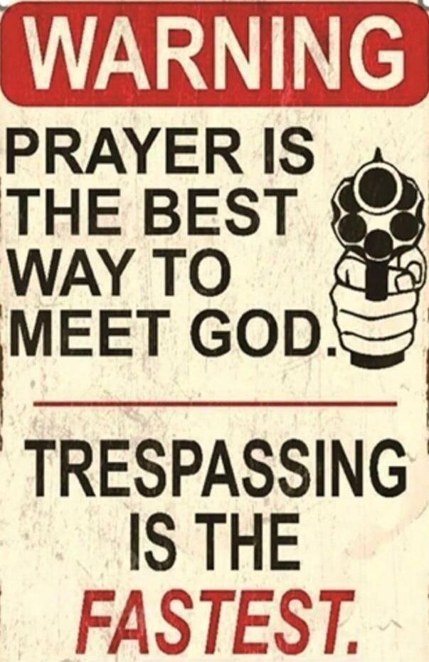 WARNING PRAYER IS THE BEST WAY TO MEET GOD. TRESPASSING IS THE FASTEST.