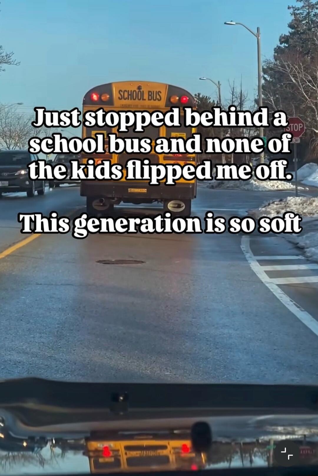 Just stopped behind a school bus and none of the kids flipped me off. This generation is so soft