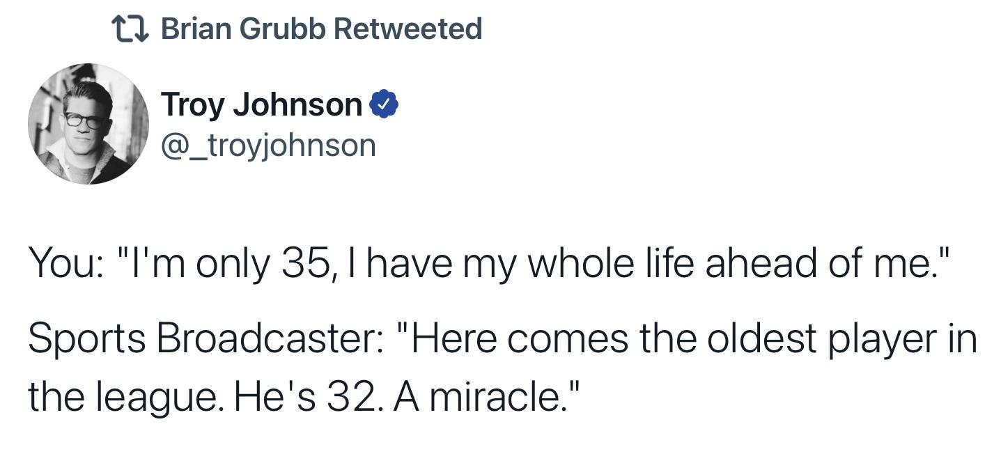 11 Brian Grubb Retweeted Troy Johnson i _troyjohnson You Im only 35 have my whole life ahead of me Sports Broadcaster Here comes the oldest player in the league Hes 32 A miracle