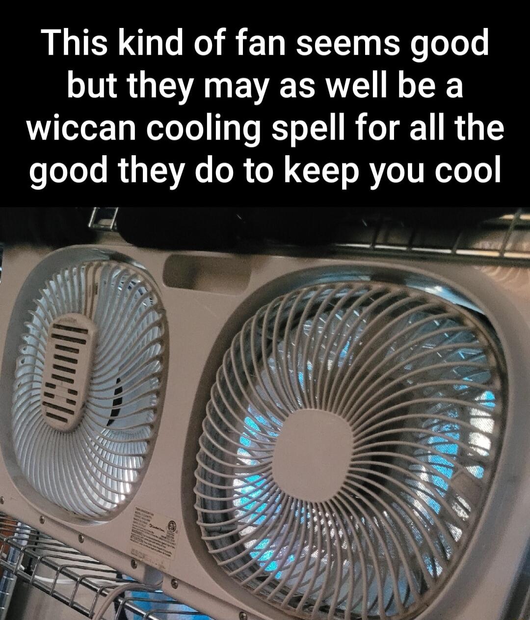 This kind of fan seems good but they may as well be a wiccan cooling spell for all the good they do to keep you cool