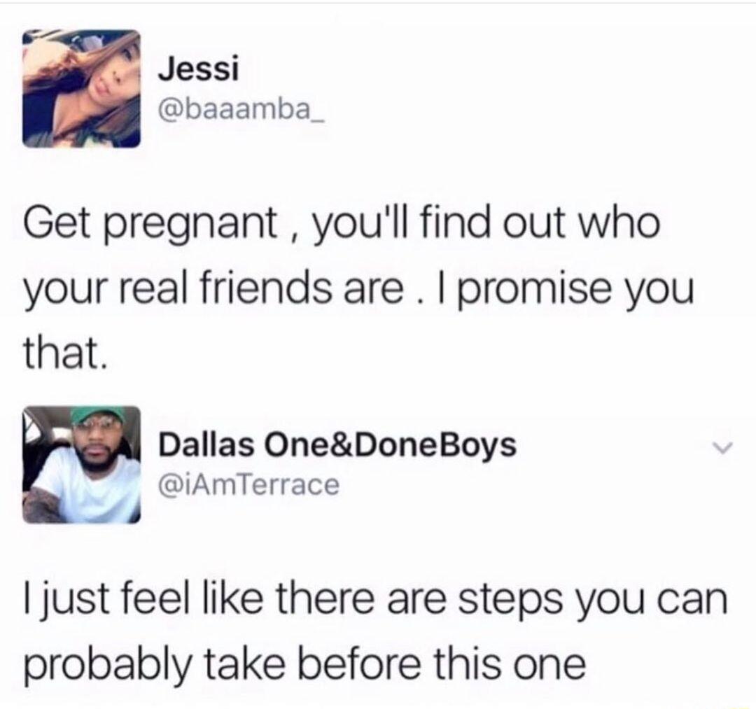 P Jessi baaamba Get pregnant youll find out who your real friends are promise you that Dallas OneDoneBoys iAmTerrace just feel like there are steps you can probably take before this one