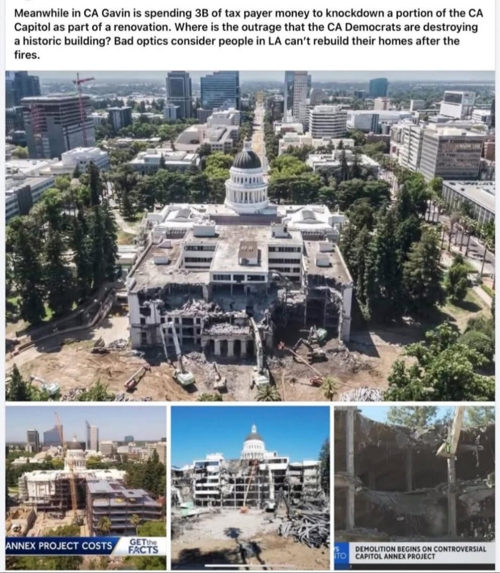 Meanwhile in CA Gavin is spending 3B of tax payer money to knockdown a portion of the CA Capitol as part of a renovation. Where is the outrage that the CA Democrats are destroying a historic building! Bad optics consider people in LA can't rebuild their homes after the fires.

ANNEX PROJECT COSTS GET THE FACTS
DEMOLITION BEGINS ON CONTROVERSIAL CAP