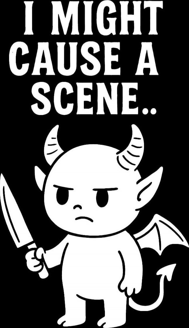 I MIGHT CAUSE A SCENE..