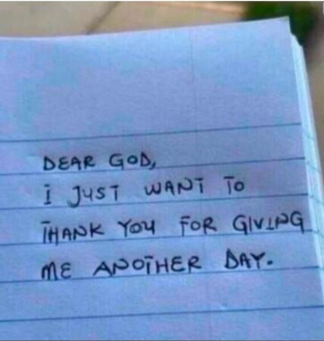 DEAR GOD, I JUST WANT TO THANK YOU FOR GIVING ME ANOTHER DAY.