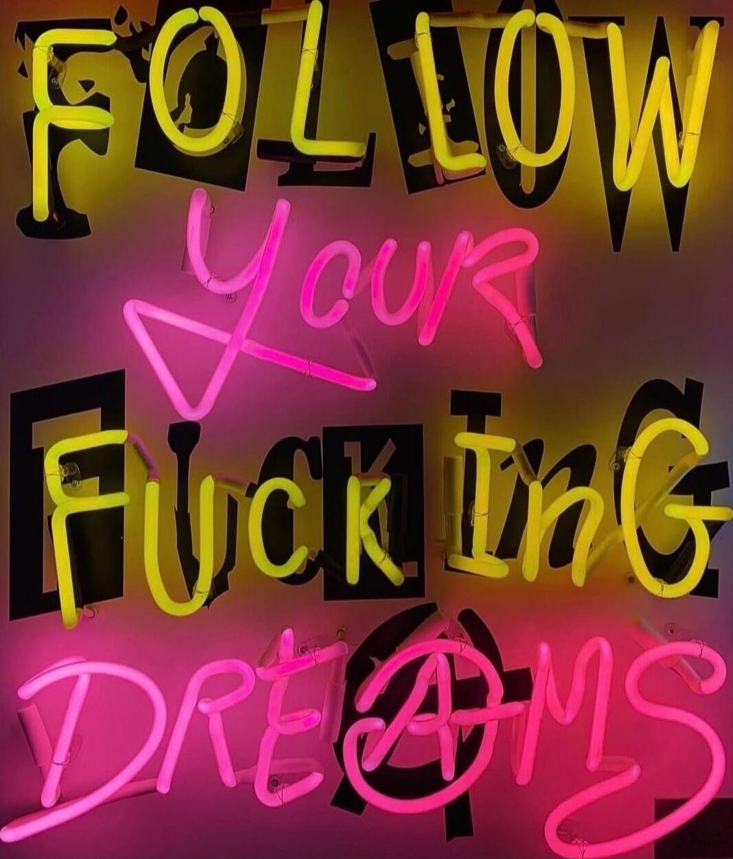 FOLLOW YOUR FUCKING DREAMS