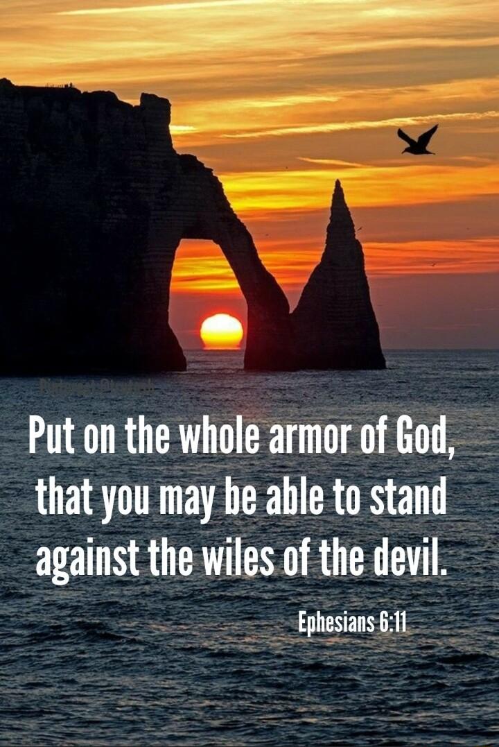 Put on the whole armor of God that you may be able to stand against the wiles of the devil Ephesians 11