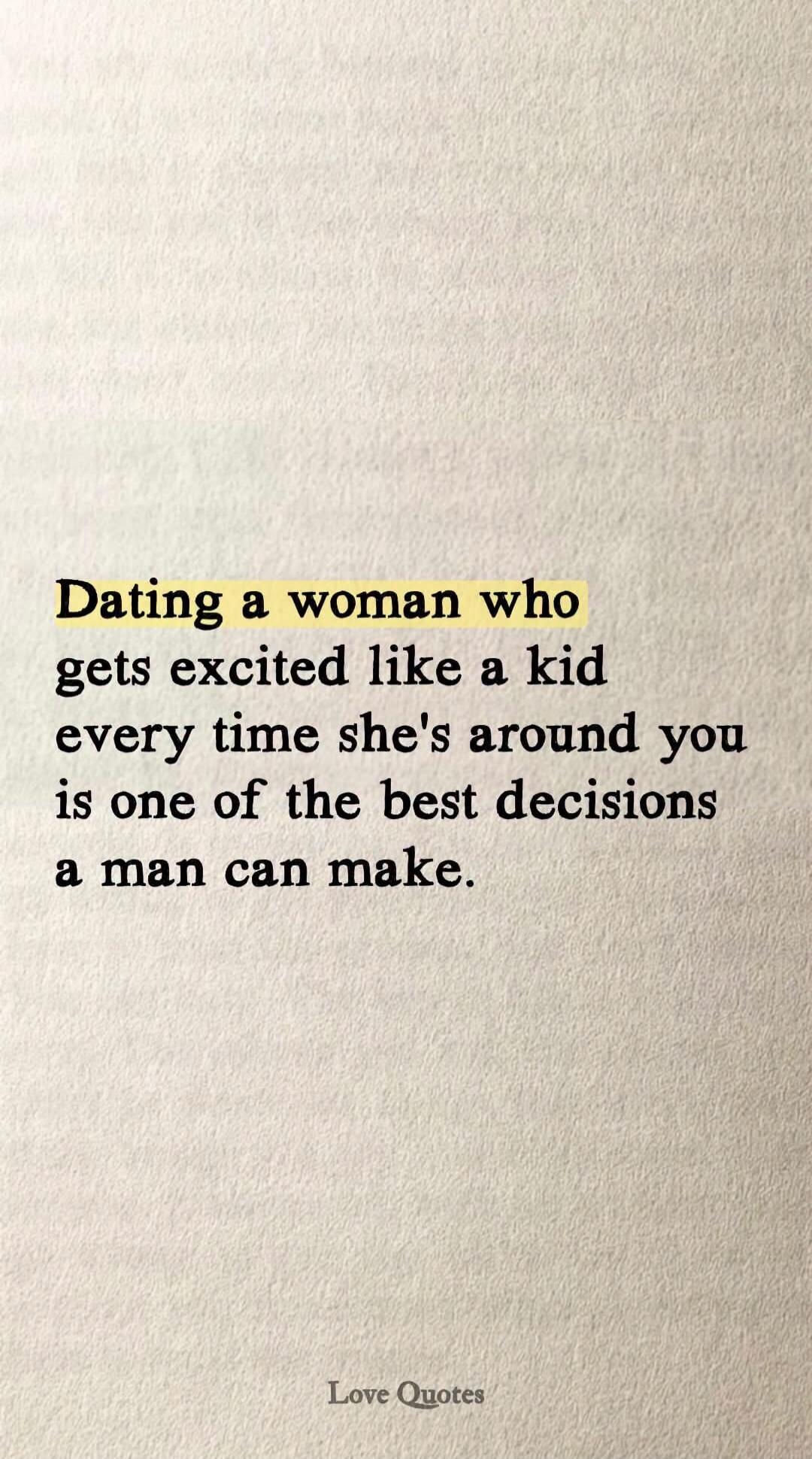 Dating a woman who gets excited like a kid every time she's around you is one of the best decisions a man can make. Love Quotes