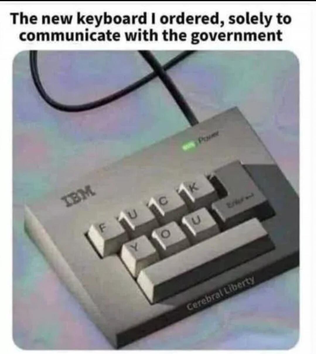 The new keyboard I ordered, solely to communicate with the government. IBM. Power. FUCK YOU. Enter. Cerebral Liberty.