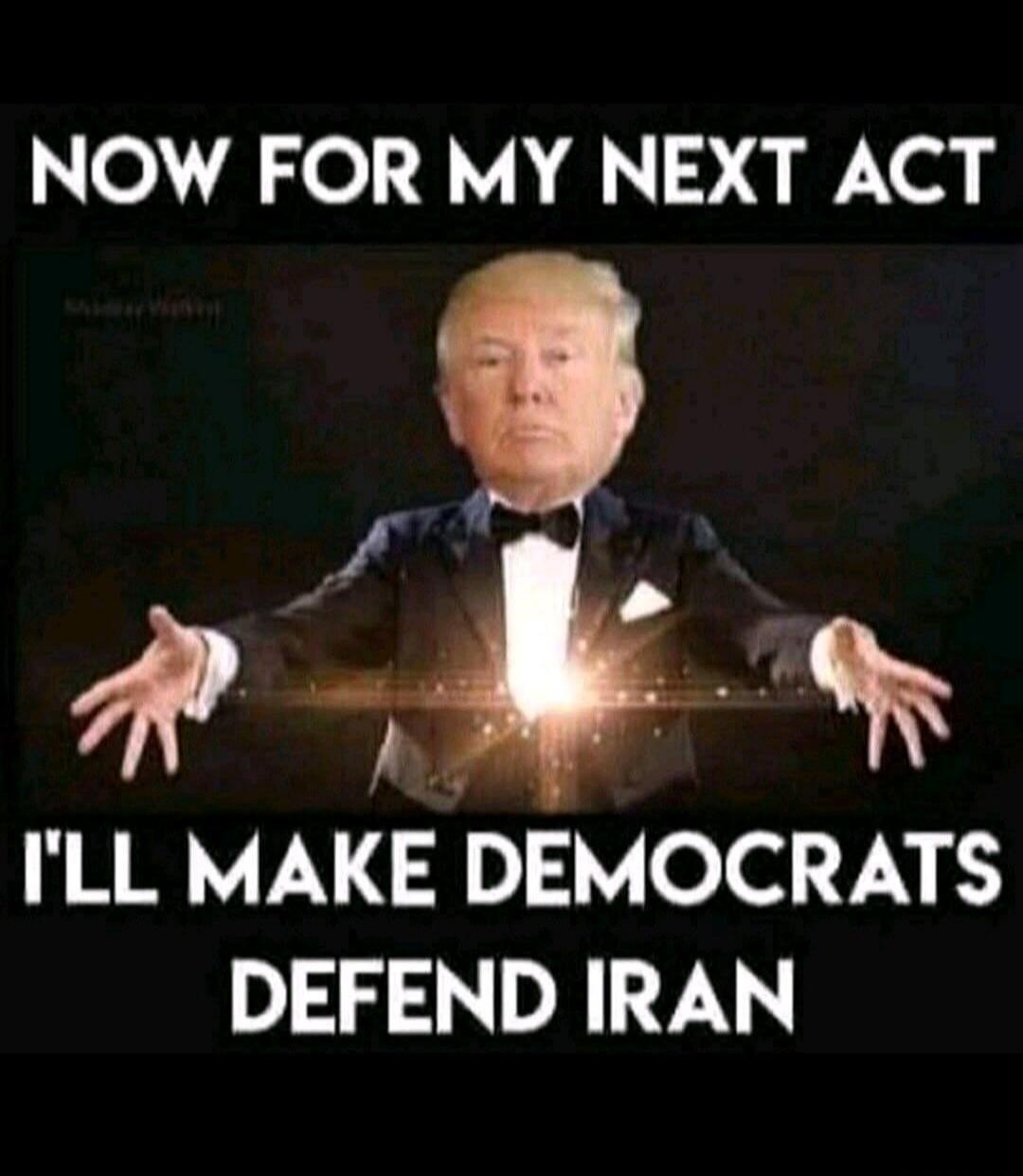 NOW FOR MY NEXT ACT I'LL MAKE DEMOCRATS DEFEND IRAN