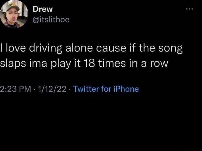 Drew itslithoe love driving alone cause if the song slaps ima play it 18 times in a row 223 PM 11222 Twitter for iPhone