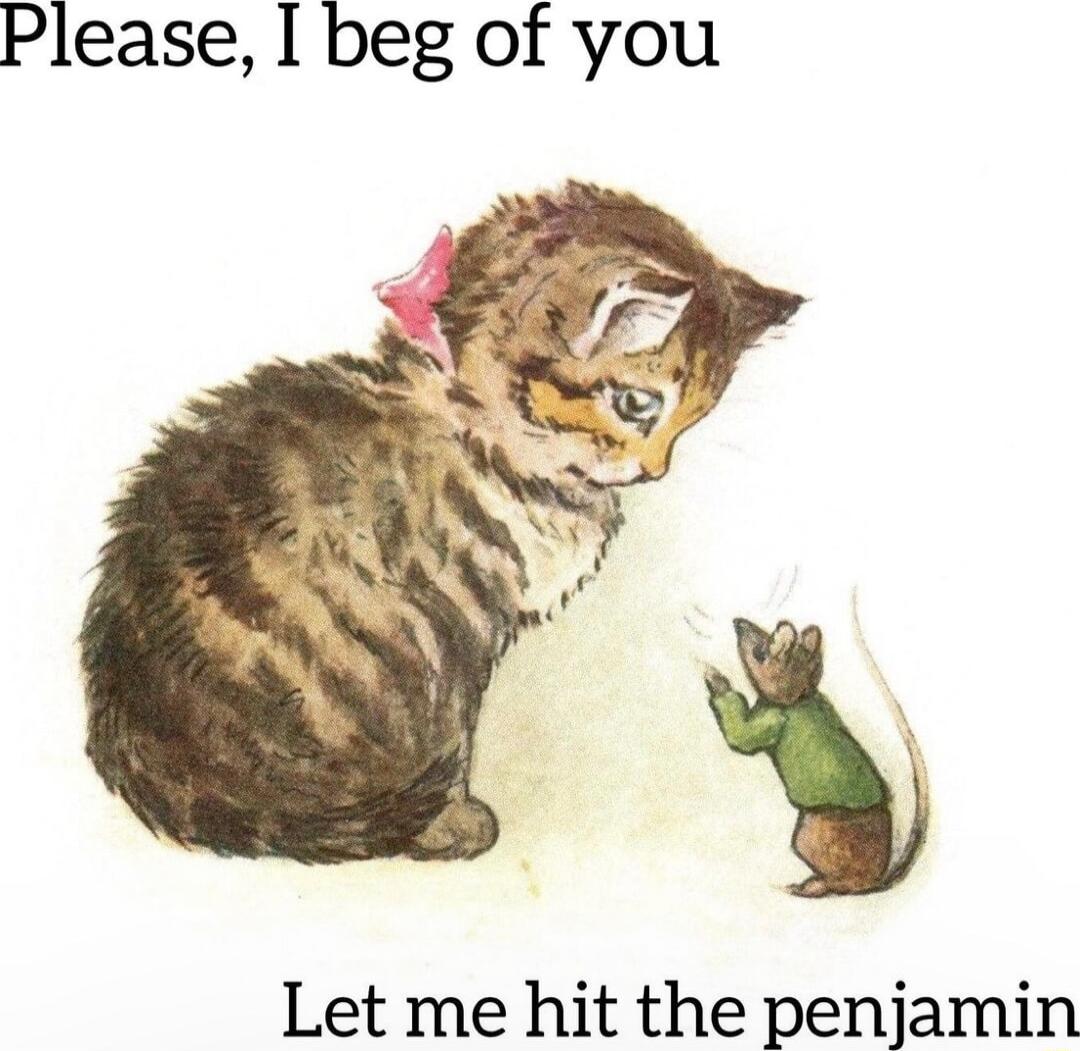 Please I beg of you Let me hit the penjamin