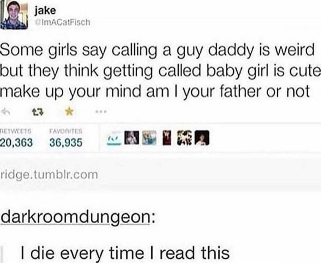 Some girls say calling a guy daddy is weird but they think getting called baby girl is cute make up your mind am I your father or not

darkroomdungeon: I die every time I read this