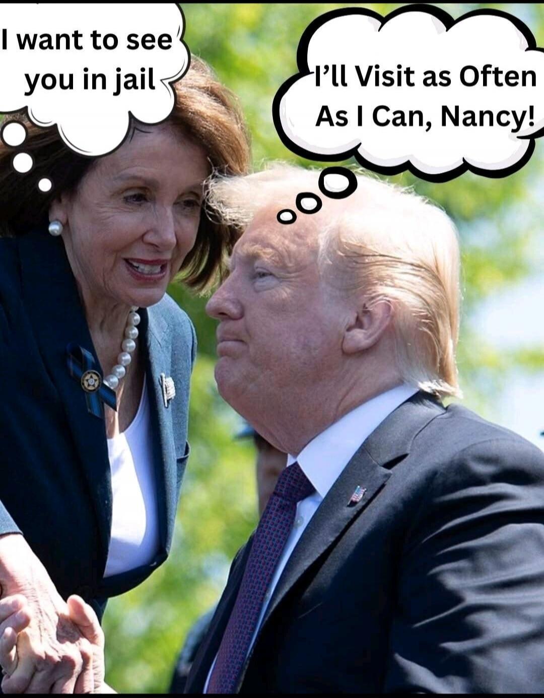 I want to see you in jail. I'll Visit as Often As I Can, Nancy!