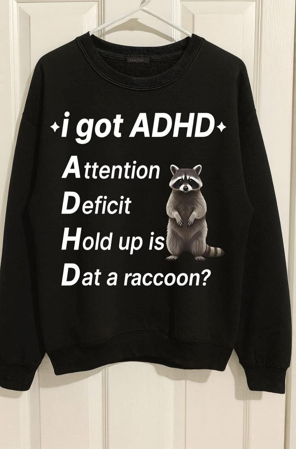 i got ADHD
Attention
Deficit
Hold up is
Dat a raccoon?
