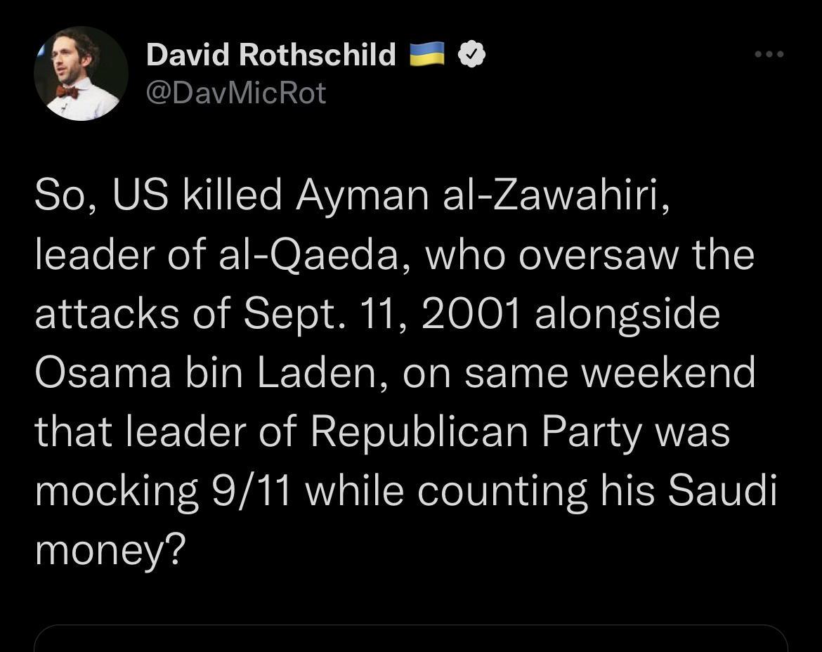 F PEVERLGEZEE Y DEWVIT Gl So US killed Ayman al Zawabhiri leader of al Qaeda who oversaw the attacks of Sept 11 2001 alongside Osama bin Laden on same weekend that leader of Republican Party was mocking 911 while counting his Saudi money