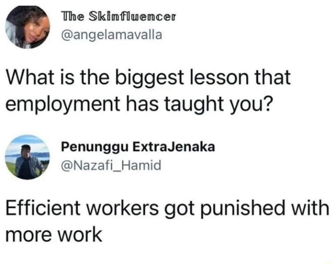 The Skinfluencer angelamavalla What is the biggest lesson that employment has taught you Penunggu ExtraJenaka t Nazafi_Hamid Efficient workers got punished with more work