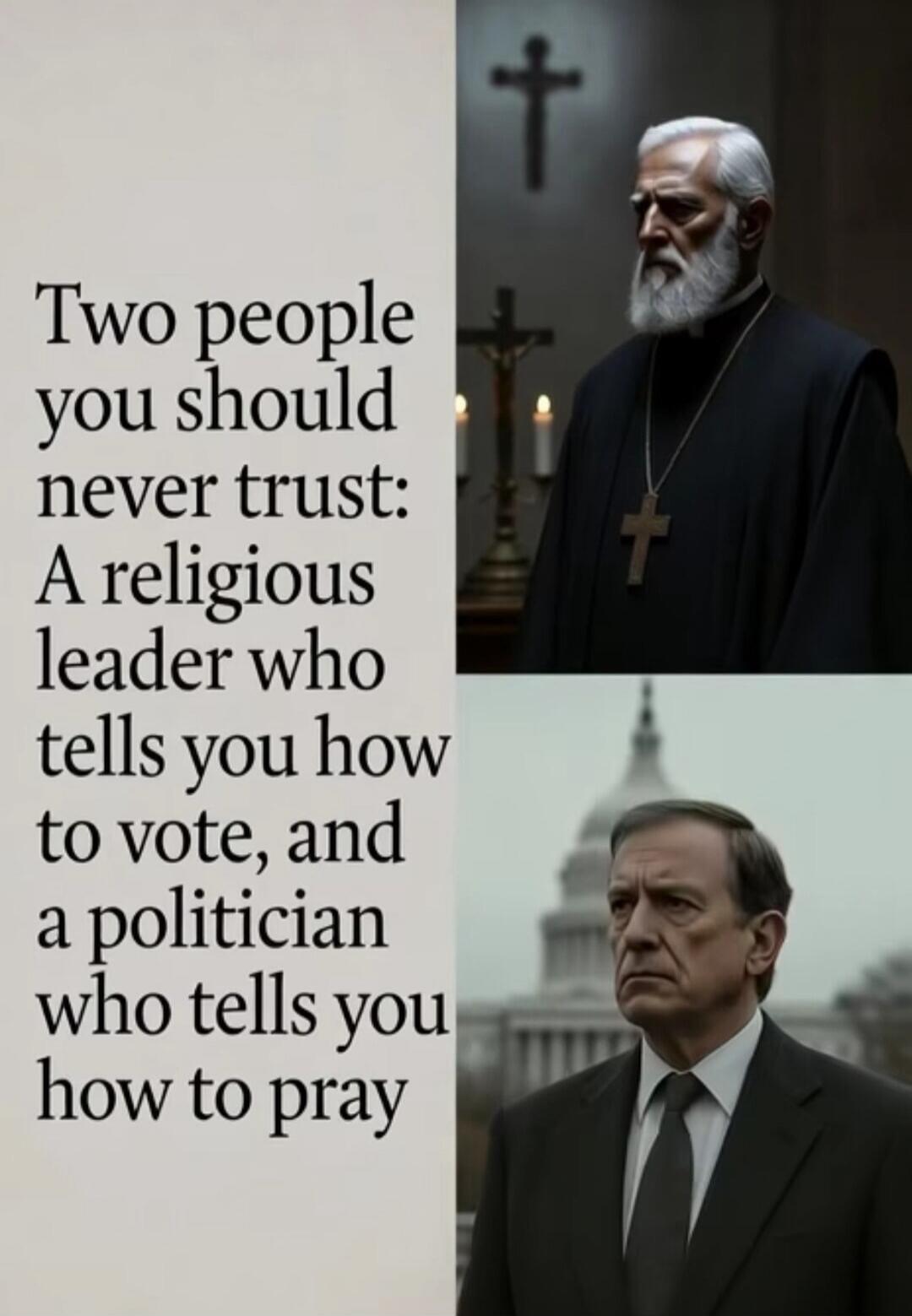 Two people you should never trust: A religious leader who tells you how to vote, and a politician who tells you how to pray