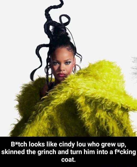 Btch looks like cindy lou who grew up skinned the grinch and turn him into a fcking coat