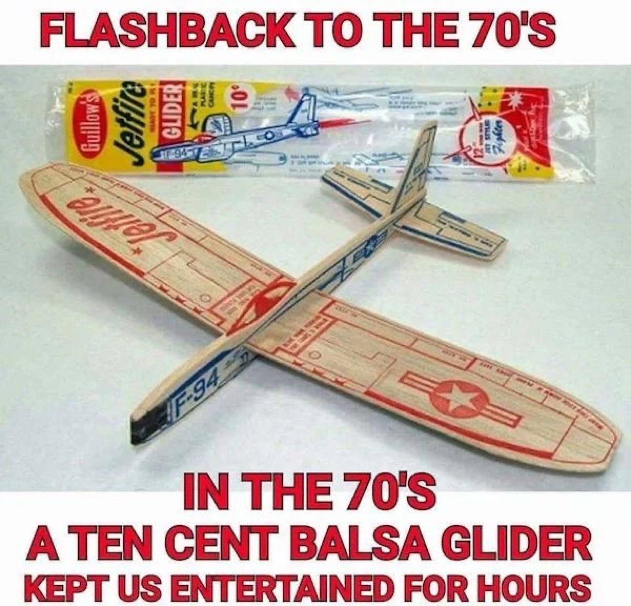 FIASHBACK TO THE70S IN THE 70S A TEN CENT BALSA GLIDER KEPT US ENTERTAINED FOR HOURS