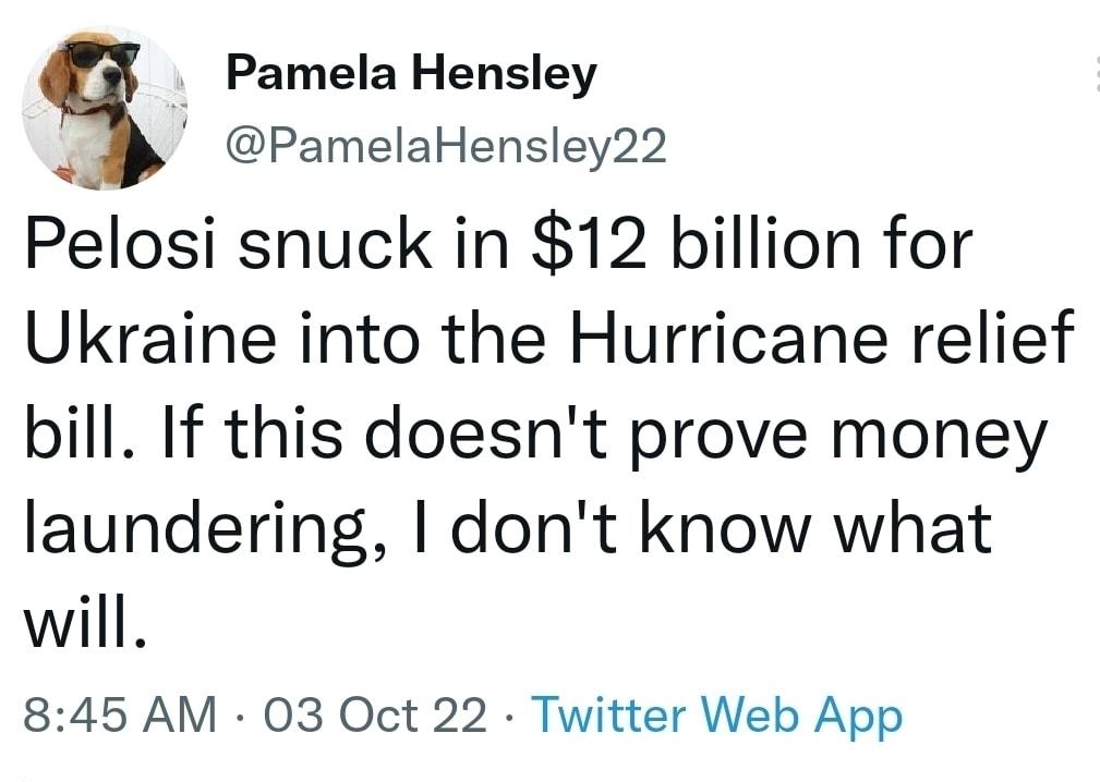 K Pamela Hensley PamelaHensley22 Pelosi snuck in 12 billion for Ukraine into the Hurricane relief bill If this doesnt prove money laundering dont know what will 845 AM 03 Oct 22 Twitter Web App 111K Retweets 548 Quote Tweets