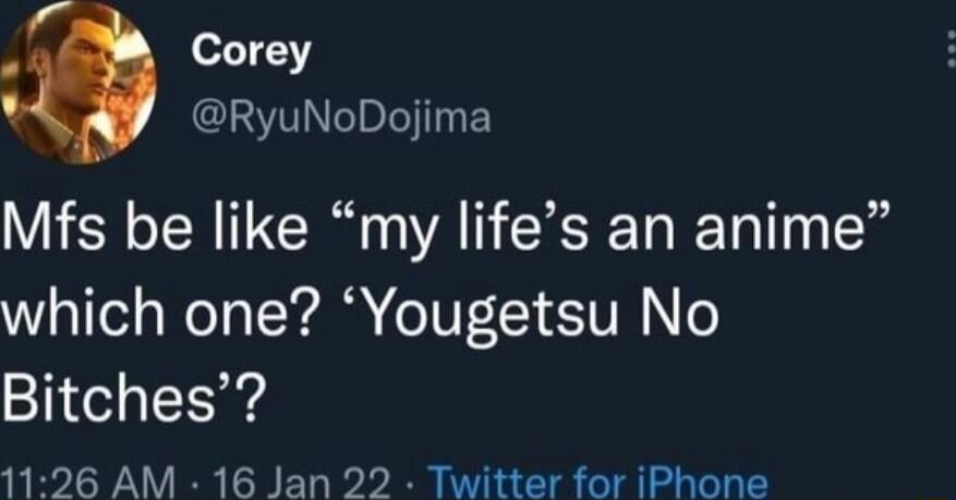 Corey RyuNoDojima Mfs be like my lifes an anime which one Yougetsu No Bitches 1126 AM 16 Jan 22 Twitter for iPhone