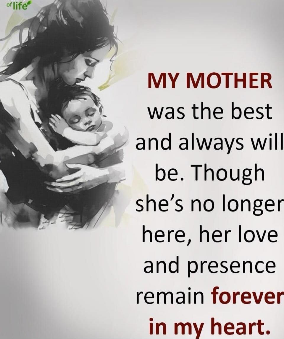 MY MOTHER was the best and always will be. Though she's no longer here, her love and presence remain forever in my heart.