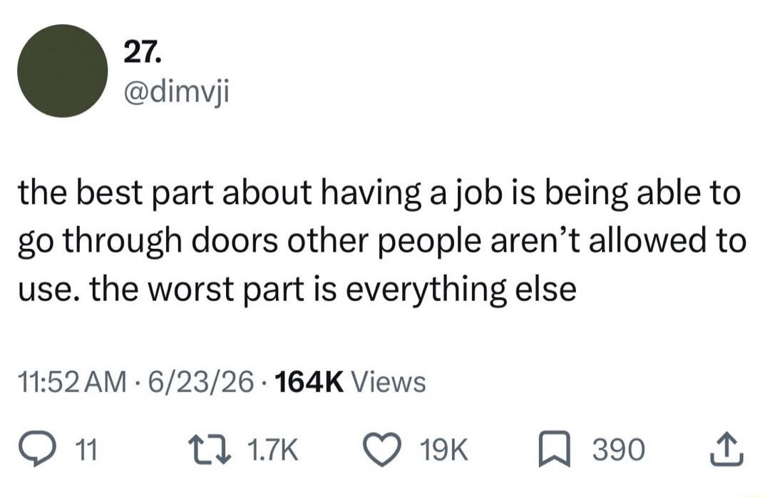 The best part about having a job is being able to go through doors other people aren't allowed to use. The worst part is everything else.