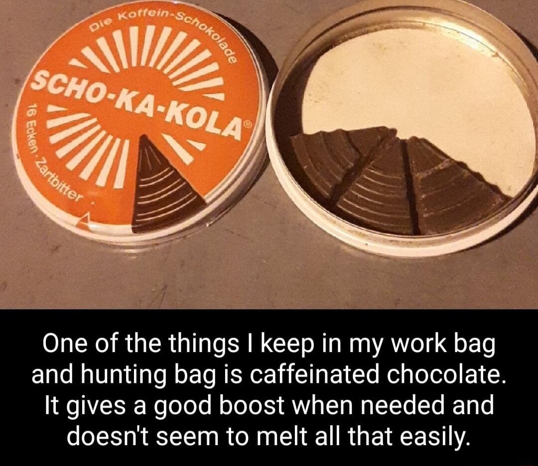 One of the things keep in my work bag and hunting bag is caffeinated chocolate It gives a good boost when needed and doesnt seem to melt all that easily