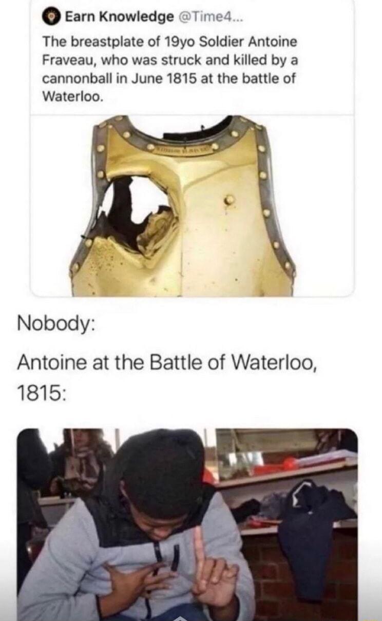 o Earn Knowledge Time4 The breastplate of 19yo Soldier Antoine Fraveau who was struck and killed by a cannonball in June 1815 at the battle of Waterloo Nobody Antoine at the Battle of Waterloo 1815