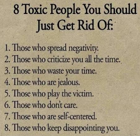 8 Toxic People You Should Just Get Rid Of: 1. Those who spread negativity. 2. Those who criticize you all the time. 3. Those who waste your time. 4. Those who are jealous. 5. Those who play the victim. 6. Those who don't care. 7. Those who are self-centered. 8. Those who keep disappointing you.
