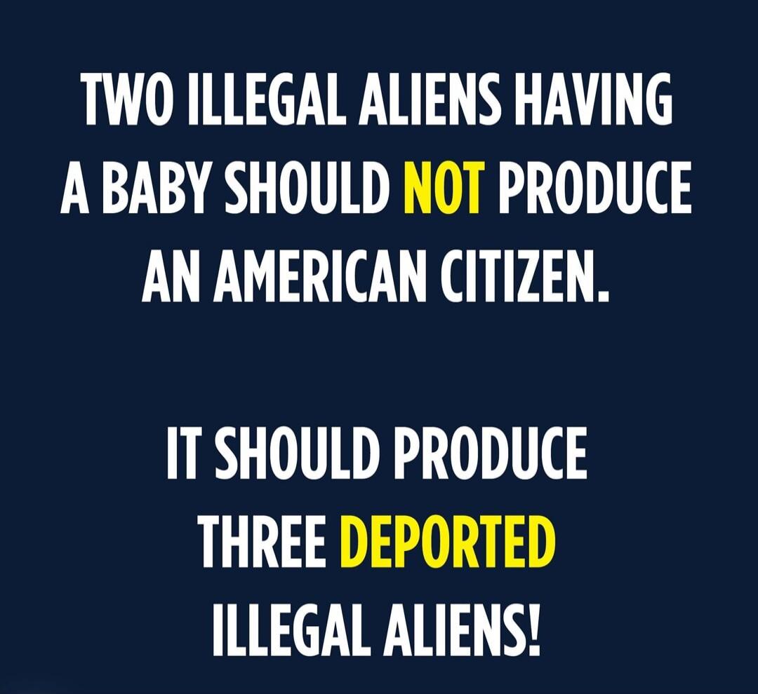 TWO ILLEGAL ALIENS HAVING A BABY SHOULD NOT PRODUCE AN AMERICAN CITIZEN. IT SHOULD PRODUCE THREE DEPORTED ILLEGAL ALIENS!