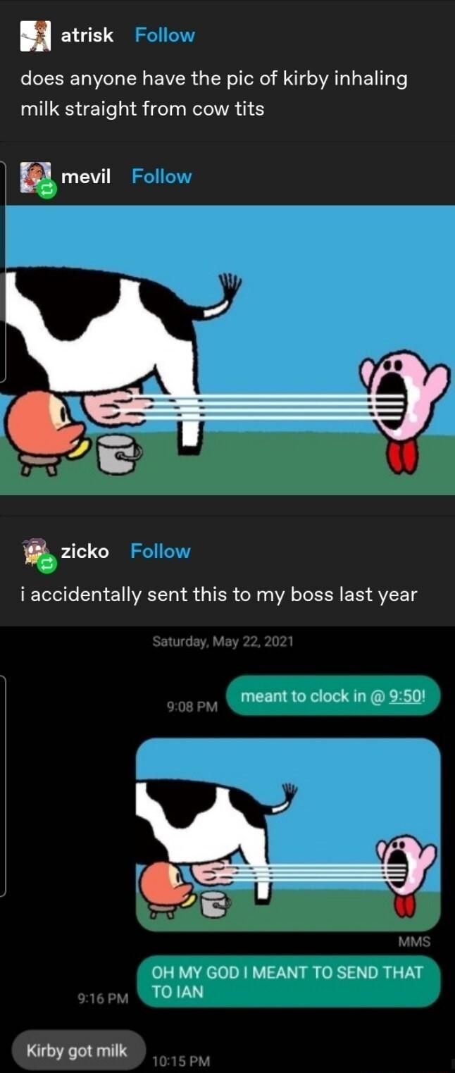 atrisk LRI WL R EVER G R TR R N VA TR El T Te milk straight from cow tits P mevil W zicko i accidentally sent this to my boss last year meant to clock in 951 A 49 H MY GOD MEANT TO SEND THAT TO IAN Kirby got milk