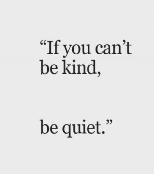 If you can't be kind, be quiet.