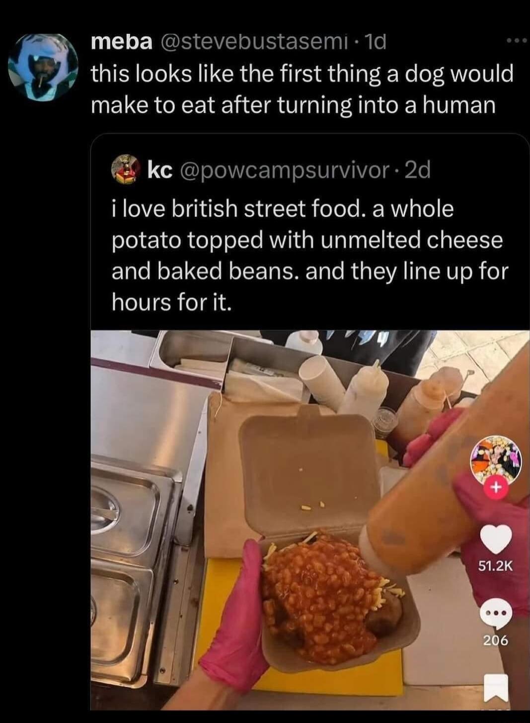 3 meba stevebustasemi 1d this looks like the first thing a dog would make to eat after turning into a human _f ke powcampsurvivor 2d ilove british street food a whole potato topped with unmelted cheese and baked beans and they line up for hours for it