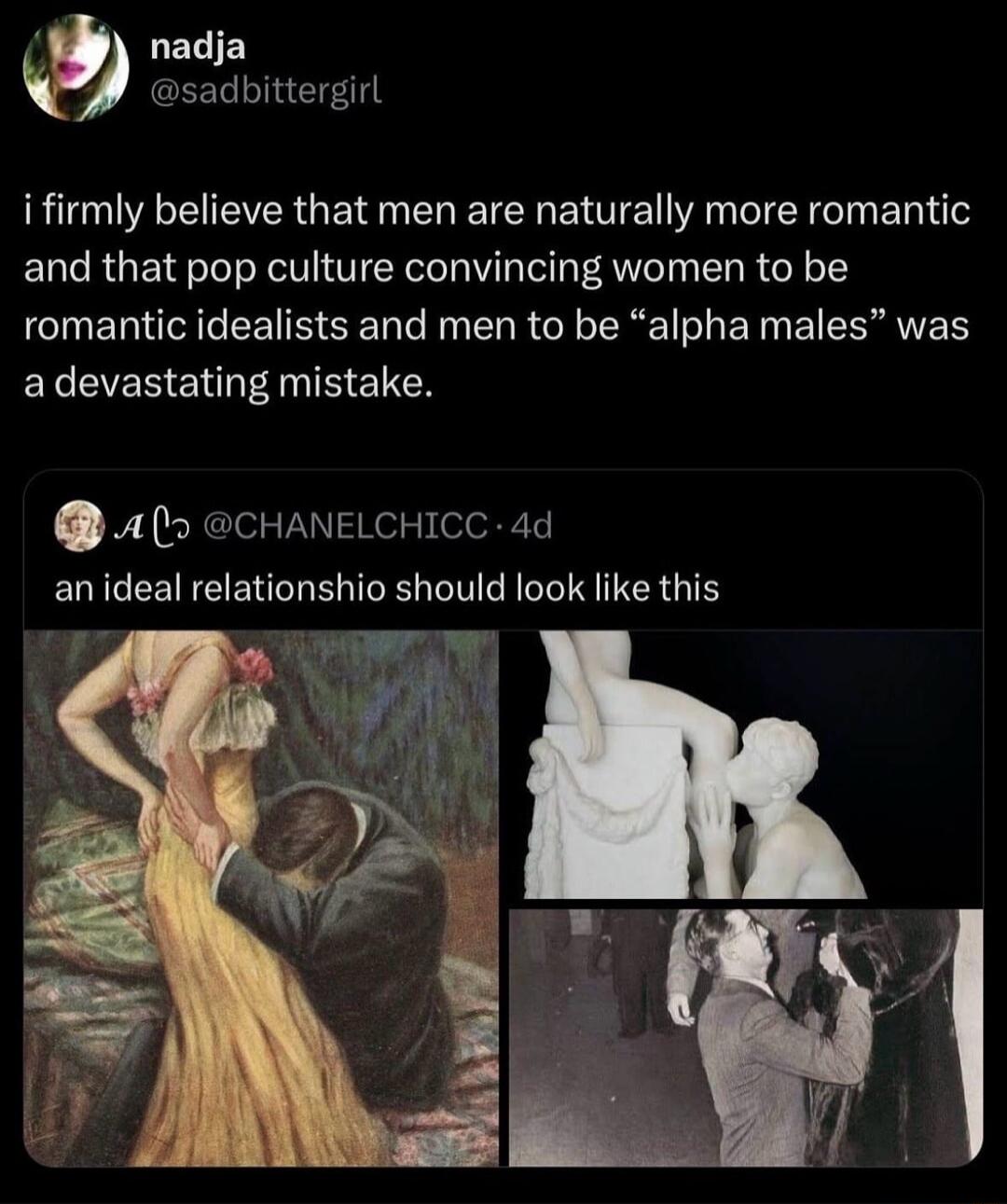 i firmly believe that men are naturally more romantic and that pop culture convincing women to be romantic ideals and men to be 'alpha males' was a devastating mistake.

an ideal relationship should look like this