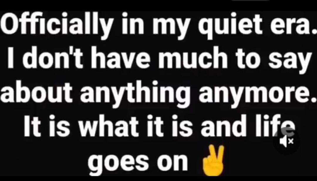 Officially in my quiet era. I don't have much to say about anything anymore. It is what it is and life goes on ✌️