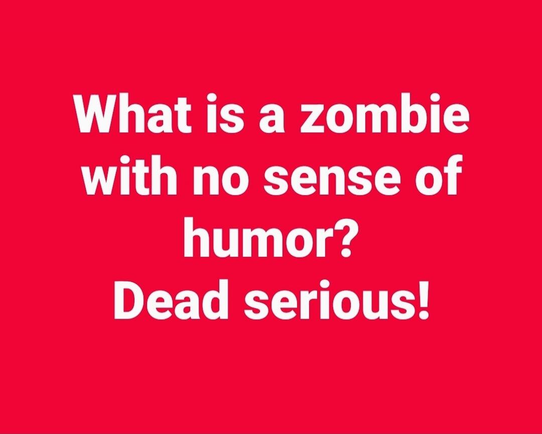 What is a zombie with no sense of humor? Dead serious!