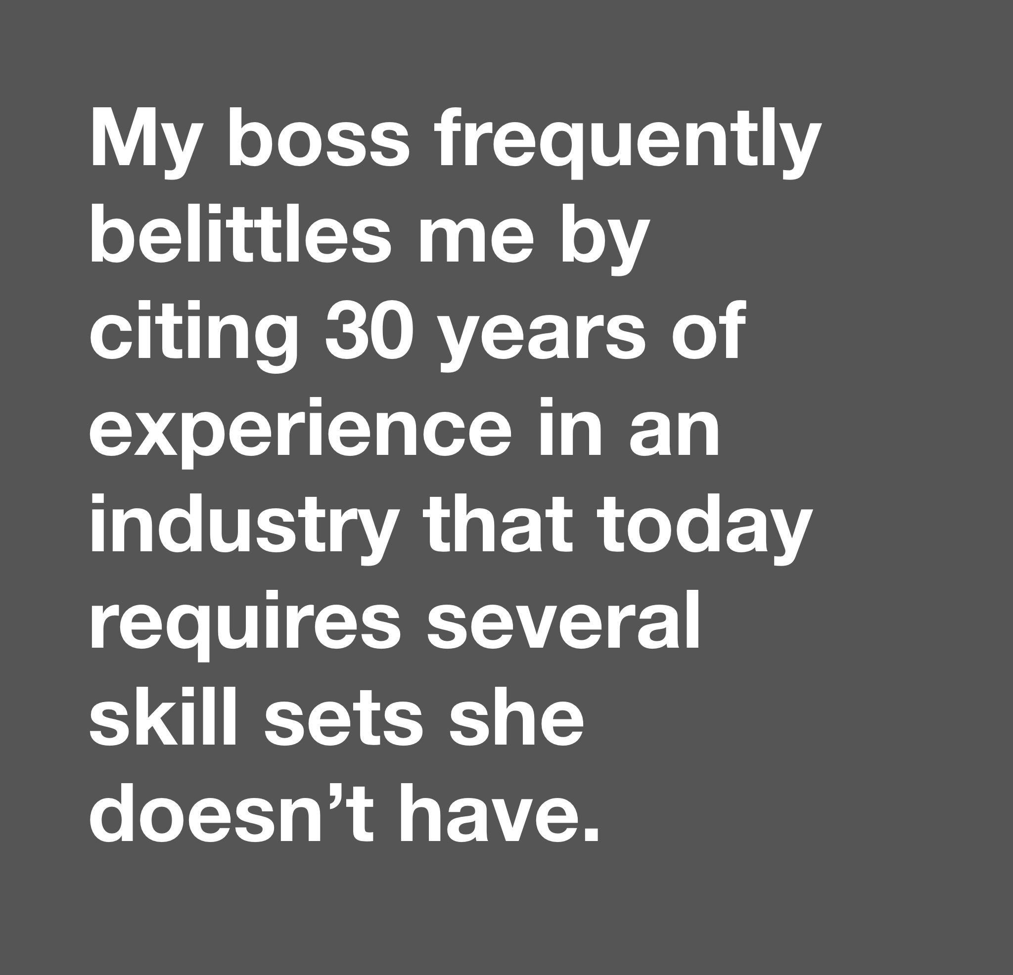 My boss frequently belittles me by citing 30 years of experience in an Tale V g A1 o F 1 oTe FY G RG S UGN o o X0 la d o