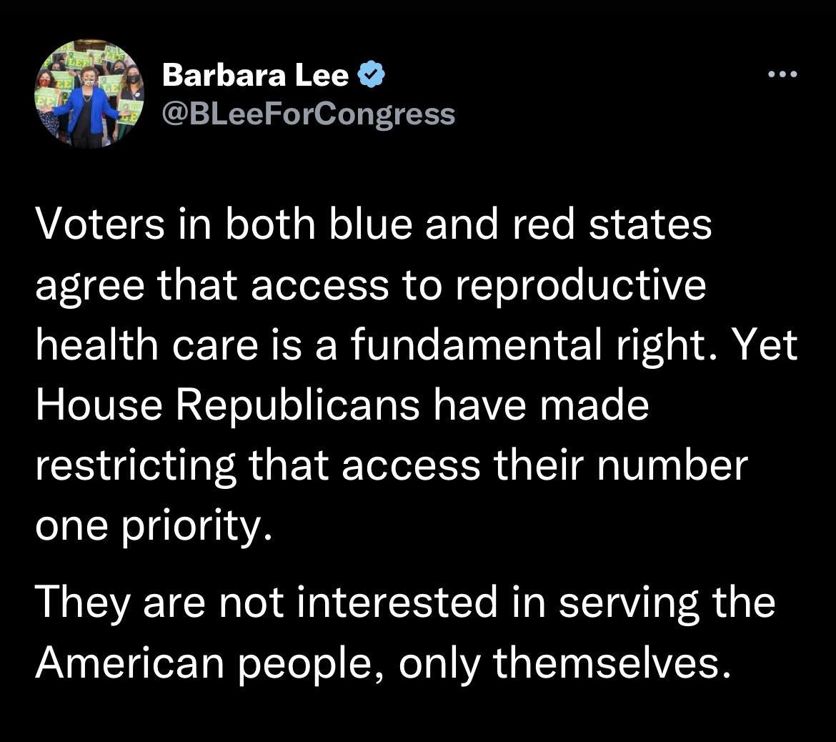 Barbara Lee BLeeForCongress Voters in both blue and red states agree that access to reproductive health care is a fundamental right Yet IVETN o LT e TN o ToETo N s A P To restricting that access their number one priority They are not interested in serving the American people only themselves